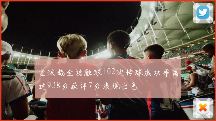 金玟哉全场触球102次传球成功率高达938分获评7分表现出色