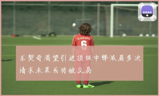 东契奇渴望引进顶级中锋浓眉多次请求未果或将被交易