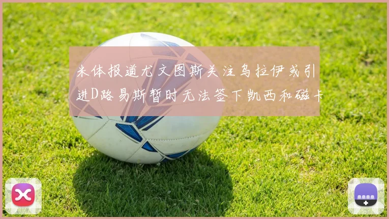 米体报道尤文图斯关注乌拉伊或引进D路易斯暂时无法签下凯西和磁卡