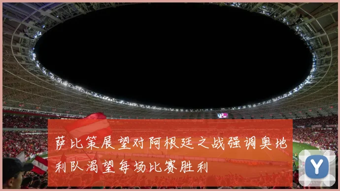 萨比策展望对阿根廷之战强调奥地利队渴望每场比赛胜利