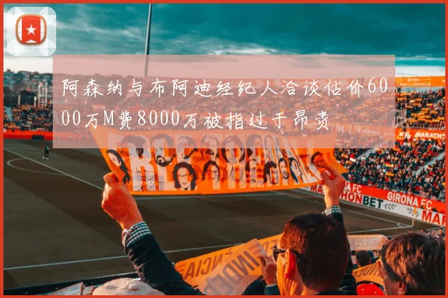 阿森纳与布阿迪经纪人洽谈估价6000万M费8000万被指过于昂贵